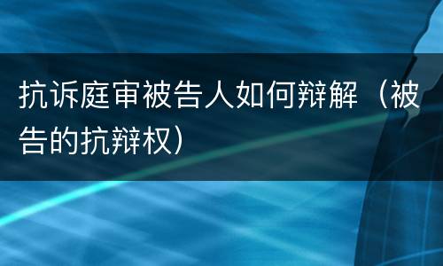 抗诉庭审被告人如何辩解（被告的抗辩权）
