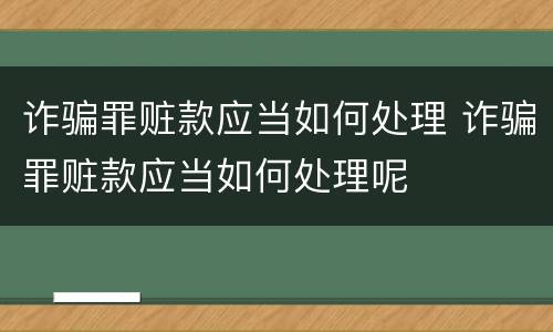诈骗罪赃款应当如何处理 诈骗罪赃款应当如何处理呢