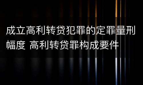 成立高利转贷犯罪的定罪量刑幅度 高利转贷罪构成要件