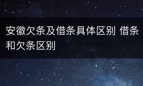 安徽欠条及借条具体区别 借条和欠条区别