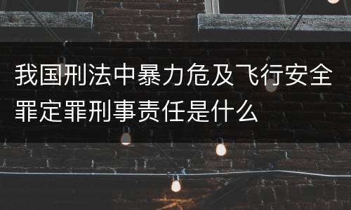 我国刑法中暴力危及飞行安全罪定罪刑事责任是什么