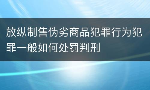 放纵制售伪劣商品犯罪行为犯罪一般如何处罚判刑