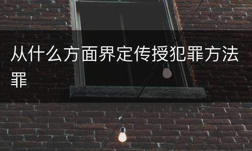 从什么方面界定传授犯罪方法罪