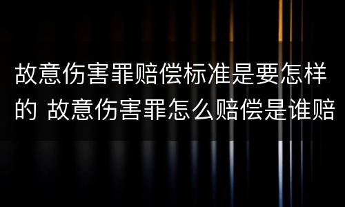 故意伤害罪赔偿标准是要怎样的 故意伤害罪怎么赔偿是谁赔偿