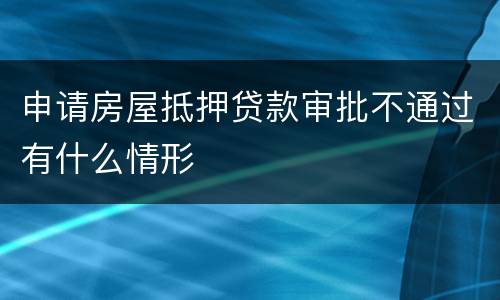 申请房屋抵押贷款审批不通过有什么情形