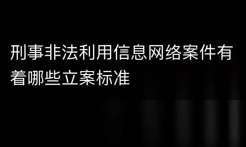 刑事非法利用信息网络案件有着哪些立案标准