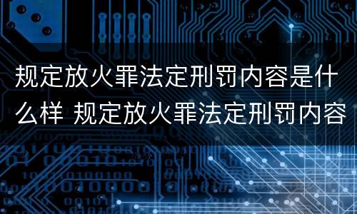规定放火罪法定刑罚内容是什么样 规定放火罪法定刑罚内容是什么样的