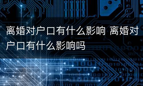 离婚对户口有什么影响 离婚对户口有什么影响吗
