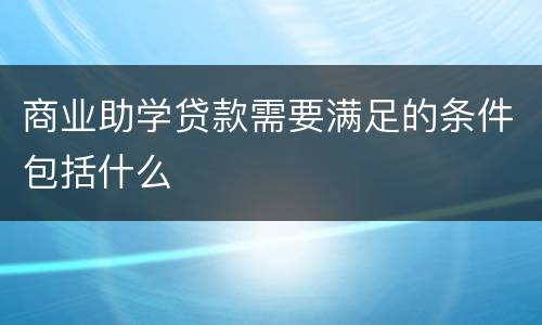 商业助学贷款需要满足的条件包括什么