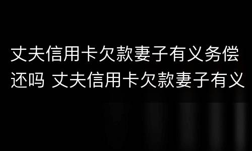 丈夫信用卡欠款妻子有义务偿还吗 丈夫信用卡欠款妻子有义务偿还吗