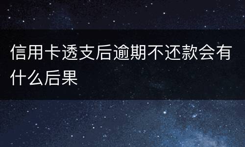 信用卡透支后逾期不还款会有什么后果