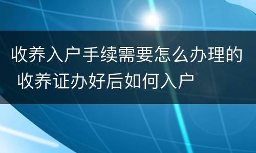 收养入户手续需要怎么办理的 收养证办好后如何入户