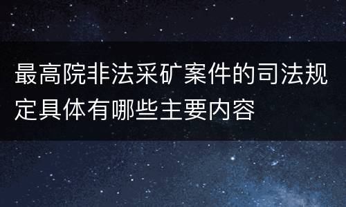 最高院非法采矿案件的司法规定具体有哪些主要内容