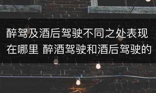 醉驾及酒后驾驶不同之处表现在哪里 醉酒驾驶和酒后驾驶的处罚