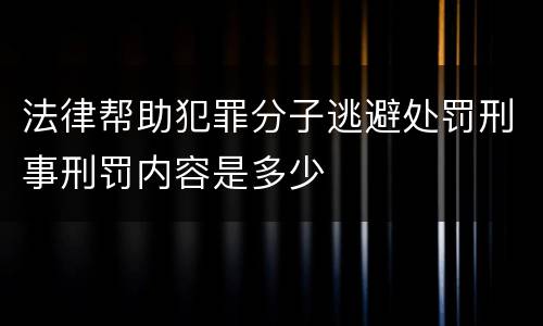 法律帮助犯罪分子逃避处罚刑事刑罚内容是多少