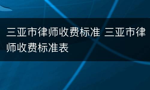 三亚市律师收费标准 三亚市律师收费标准表