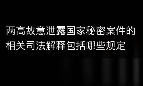 两高故意泄露国家秘密案件的相关司法解释包括哪些规定