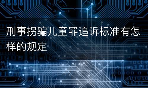 刑事拐骗儿童罪追诉标准有怎样的规定