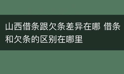 山西借条跟欠条差异在哪 借条和欠条的区别在哪里