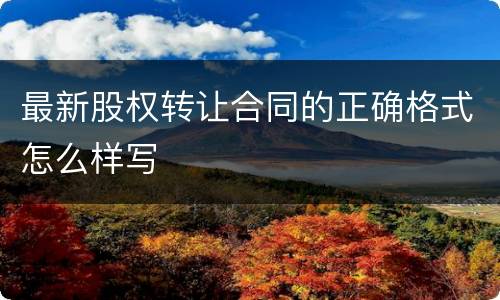 最新股权转让合同的正确格式怎么样写