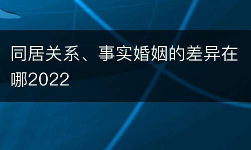 同居关系、事实婚姻的差异在哪2022