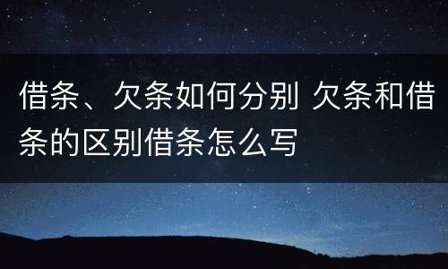 借条、欠条如何分别 欠条和借条的区别借条怎么写