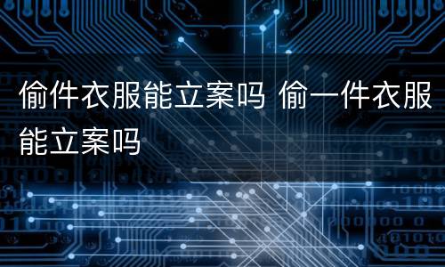 偷件衣服能立案吗 偷一件衣服能立案吗