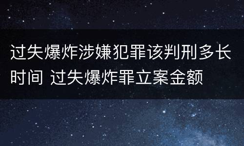 过失爆炸涉嫌犯罪该判刑多长时间 过失爆炸罪立案金额