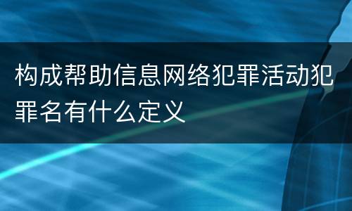 构成帮助信息网络犯罪活动犯罪名有什么定义