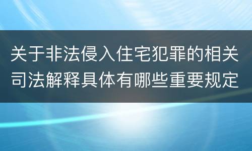 关于非法侵入住宅犯罪的相关司法解释具体有哪些重要规定