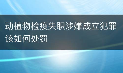 动植物检疫失职涉嫌成立犯罪该如何处罚