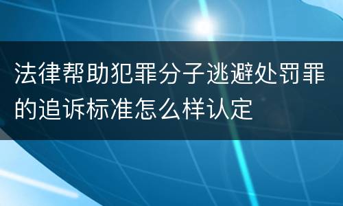 法律帮助犯罪分子逃避处罚罪的追诉标准怎么样认定