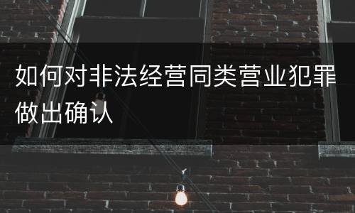 如何对非法经营同类营业犯罪做出确认
