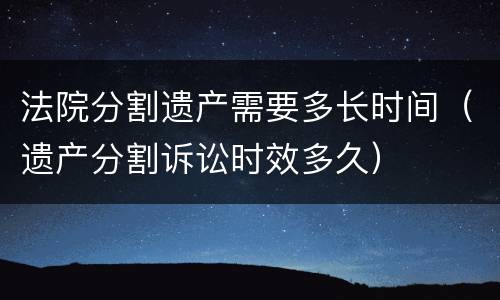 法院分割遗产需要多长时间（遗产分割诉讼时效多久）