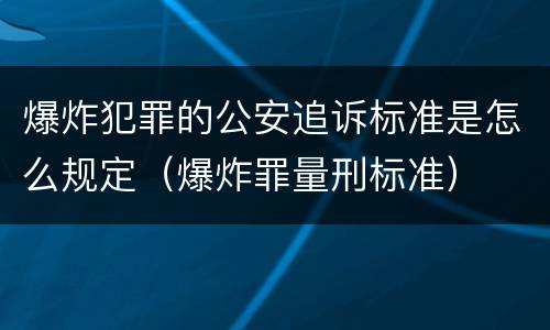 爆炸犯罪的公安追诉标准是怎么规定（爆炸罪量刑标准）