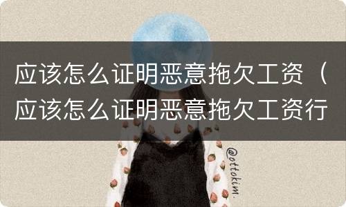 应该怎么证明恶意拖欠工资（应该怎么证明恶意拖欠工资行为）