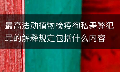 最高法动植物检疫徇私舞弊犯罪的解释规定包括什么内容