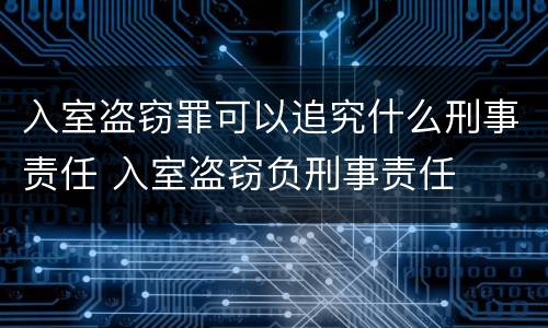 入室盗窃罪可以追究什么刑事责任 入室盗窃负刑事责任