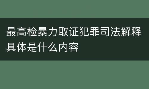 最高检暴力取证犯罪司法解释具体是什么内容