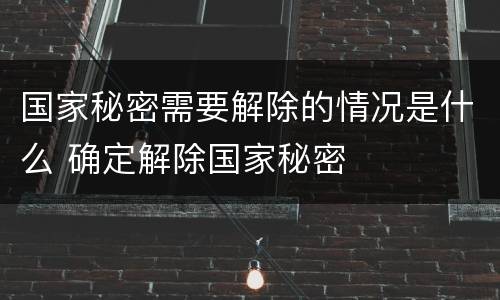 国家秘密需要解除的情况是什么 确定解除国家秘密