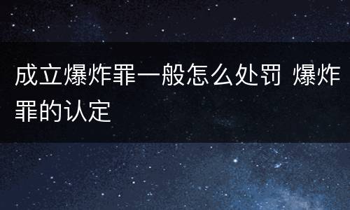 成立爆炸罪一般怎么处罚 爆炸罪的认定