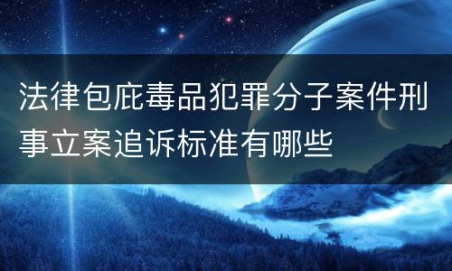 法律包庇毒品犯罪分子案件刑事立案追诉标准有哪些