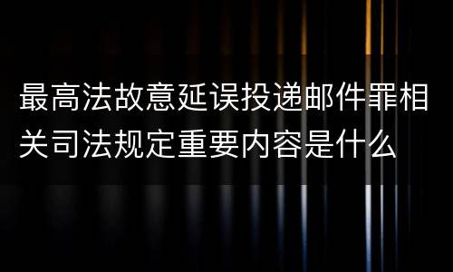 最高法故意延误投递邮件罪相关司法规定重要内容是什么