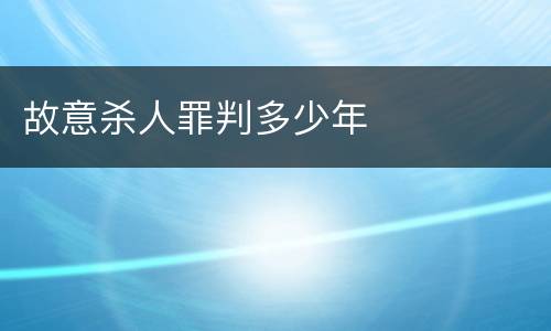 故意杀人罪判多少年