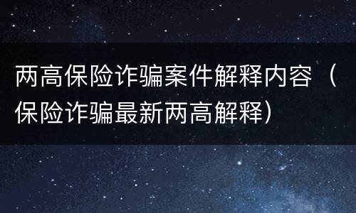 两高保险诈骗案件解释内容（保险诈骗最新两高解释）