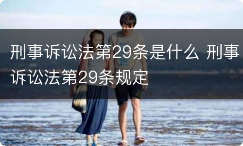 刑事诉讼法第29条是什么 刑事诉讼法第29条规定
