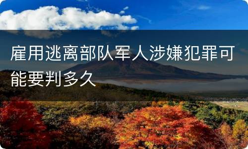 雇用逃离部队军人涉嫌犯罪可能要判多久