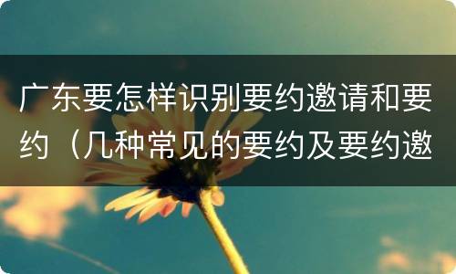 广东要怎样识别要约邀请和要约（几种常见的要约及要约邀请）
