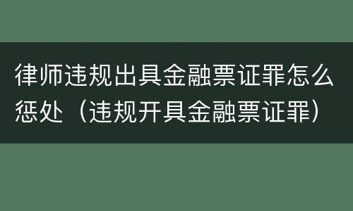 律师违规出具金融票证罪怎么惩处（违规开具金融票证罪）