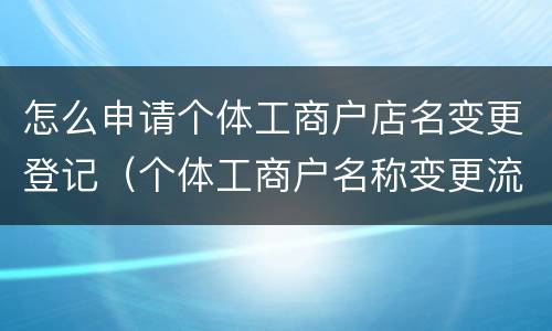 怎么申请个体工商户店名变更登记（个体工商户名称变更流程）